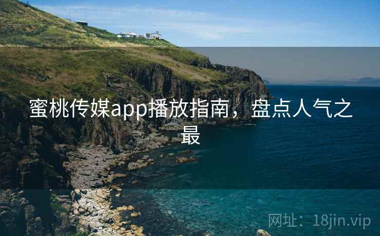 蜜桃传媒app播放指南,盘点人气之最 第2张 蜜桃传媒app播放指南,盘点人气之最 第2张