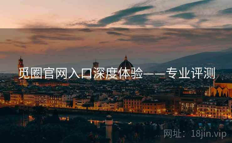 觅圈官网入口深度体验——专业评测 第1张 觅圈官网入口深度体验——专业评测 第1张