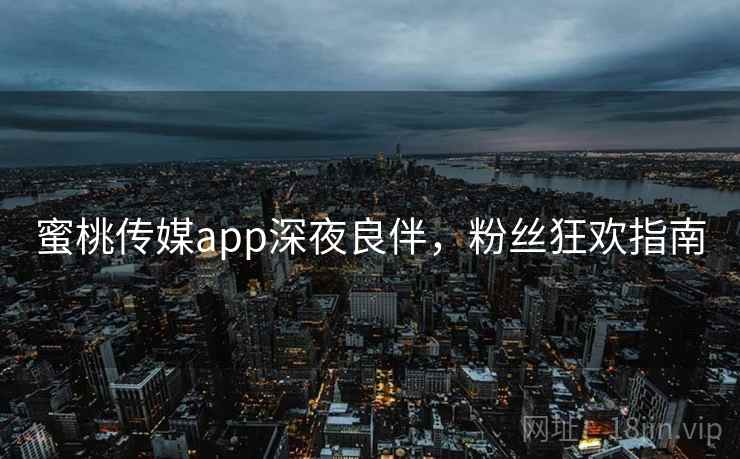 蜜桃传媒app深夜良伴，粉丝狂欢指南  第2张