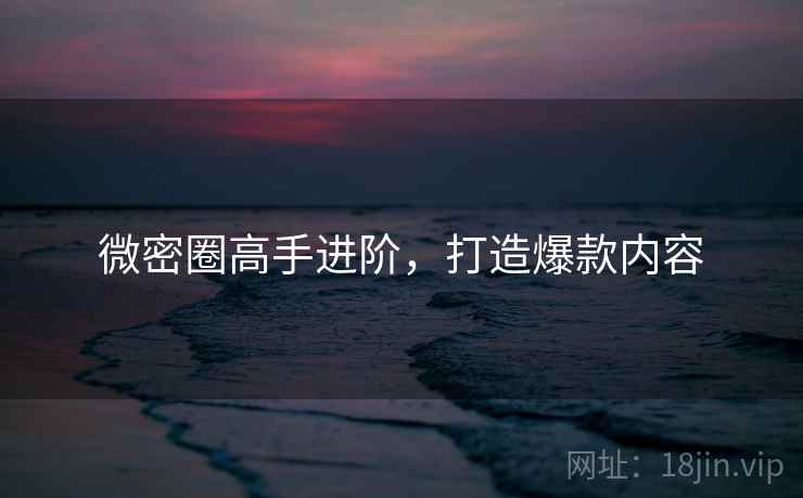 微密圈高手进阶,打造爆款内容 第1张 微密圈高手进阶,打造爆款内容 第1张