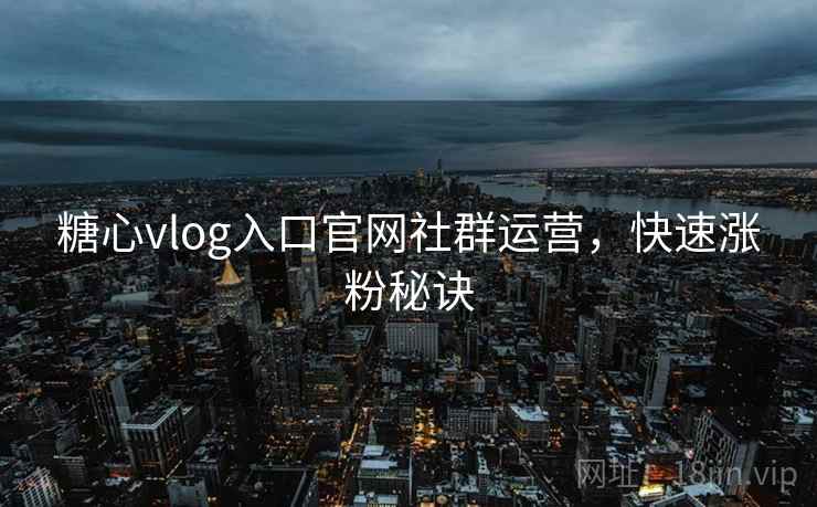 糖心vlog入口官网社群运营,快速涨粉秘诀 第1张 糖心vlog入口官网社群运营,快速涨粉秘诀 第1张