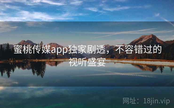 蜜桃传媒app独家剧透,不容错过的视听盛宴 第2张 蜜桃传媒app独家剧透,不容错过的视听盛宴 第2张