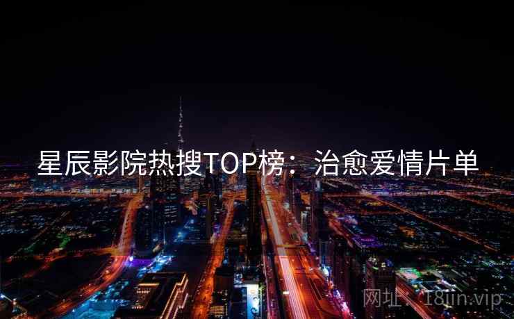星辰影院热搜TOP榜:治愈爱情片单 第2张 星辰影院热搜TOP榜:治愈爱情片单 第2张