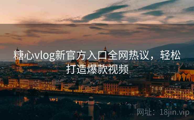 糖心vlog新官方入口全网热议，轻松打造爆款视频  第2张