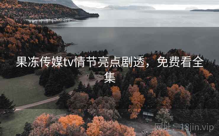 果冻传媒tv情节亮点剧透,免费看全集 第1张 果冻传媒tv情节亮点剧透,免费看全集 第1张