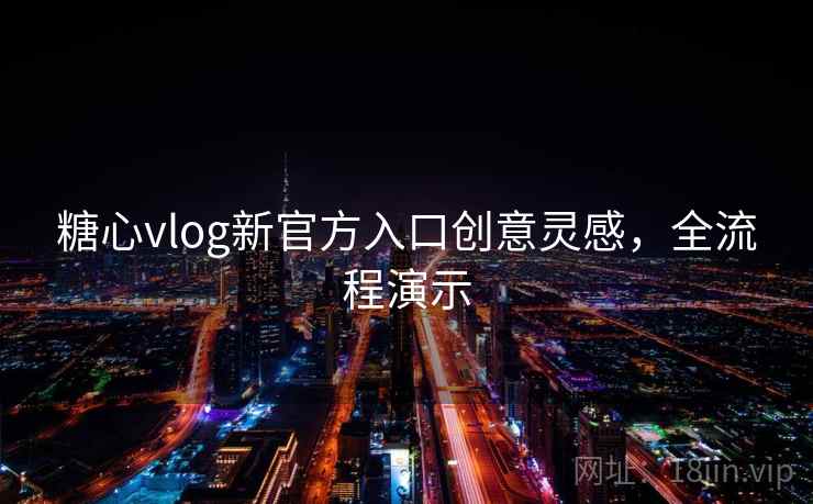 糖心vlog新官方入口创意灵感，全流程演示  第1张