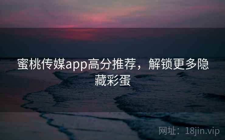 蜜桃传媒app高分推荐，解锁更多隐藏彩蛋  第2张
