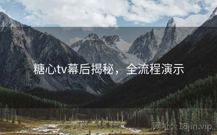 糖心tv幕后揭秘,全流程演示 第1张 糖心tv幕后揭秘,全流程演示 第1张