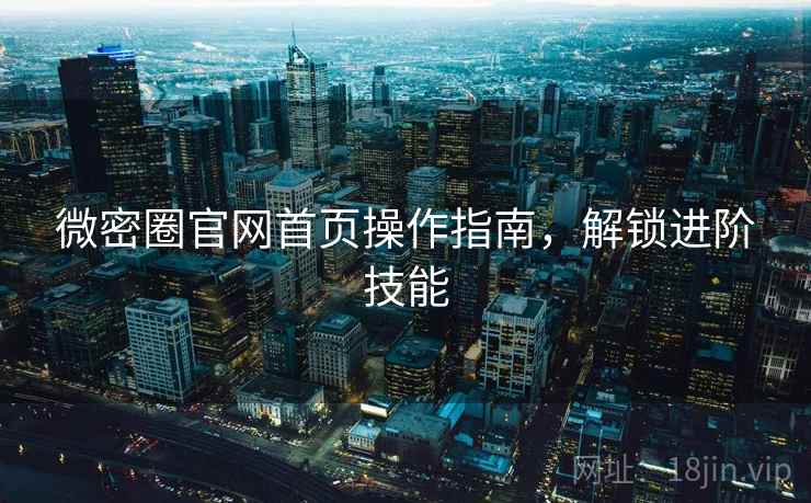 微密圈官网首页操作指南,解锁进阶技能 第2张 微密圈官网首页操作指南,解锁进阶技能 第2张