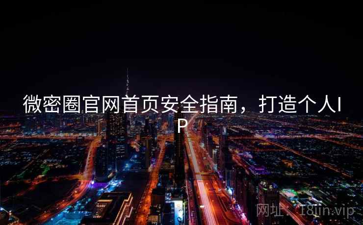 微密圈官网首页安全指南,打造个人IP