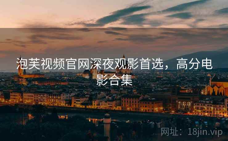 泡芙视频官网深夜观影首选，高分电影合集